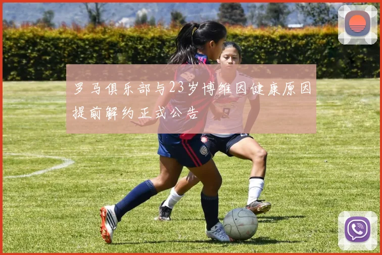 罗马俱乐部与23岁博维因健康原因提前解约正式公告
