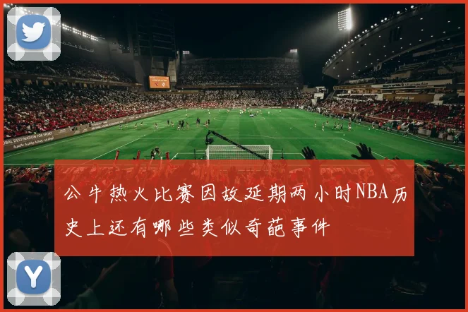 公牛热火比赛因故延期两小时NBA历史上还有哪些类似奇葩事件