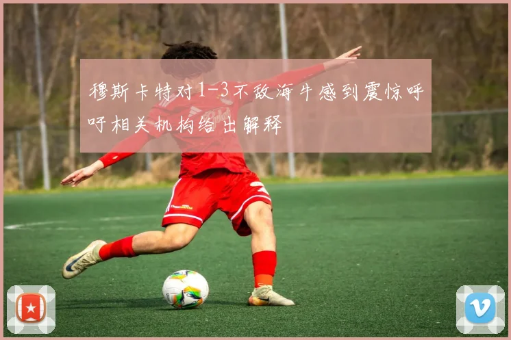 穆斯卡特对1-3不敌海牛感到震惊呼吁相关机构给出解释