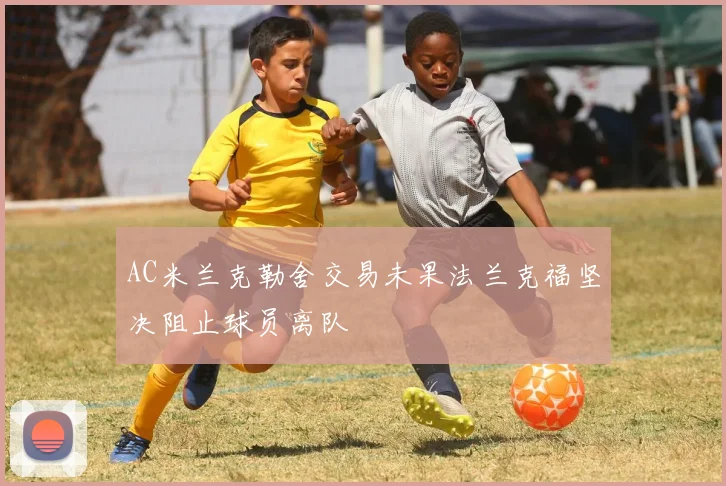 AC米兰克勒舍交易未果法兰克福坚决阻止球员离队