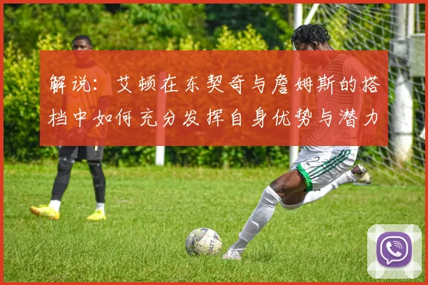 解说：艾顿在东契奇与詹姆斯的搭档中如何充分发挥自身优势与潜力
