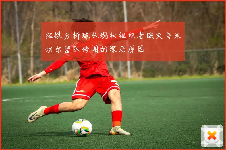 拓媒分析球队现状组织者缺失与米切尔留队传闻的深层原因