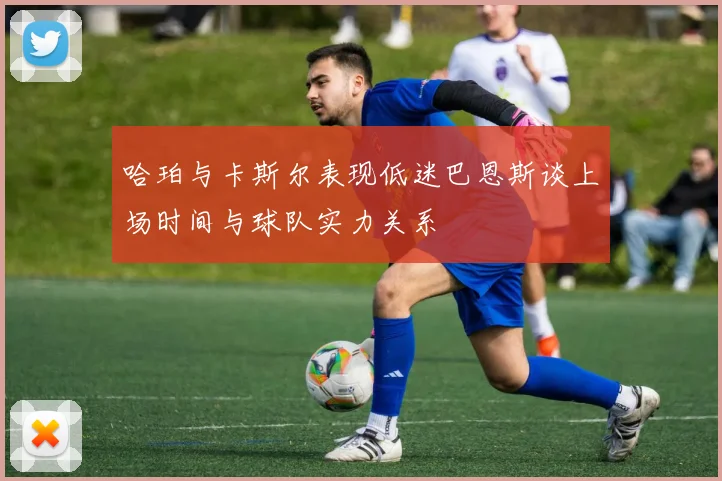 哈珀与卡斯尔表现低迷巴恩斯谈上场时间与球队实力关系