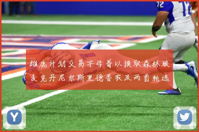 雄鹿计划交易字母哥以换取森林狼麦克丹尼尔斯里德香农及两首轮选秀权