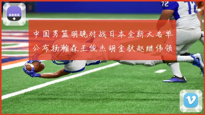 中国男篮明晚对战日本全新大名单公布杨瀚森王俊杰胡金秋赵继伟领衔出战