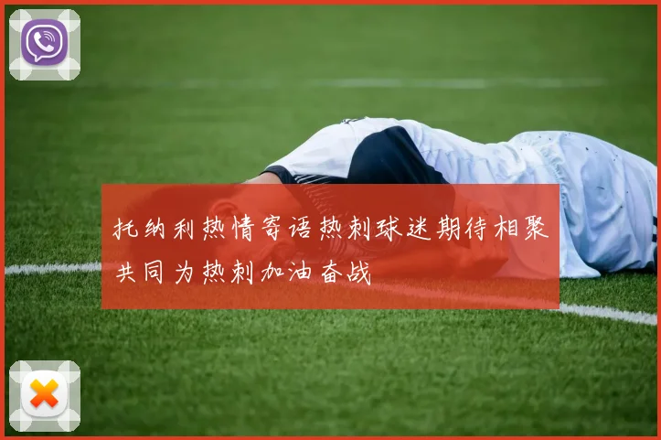 托纳利热情寄语热刺球迷期待相聚共同为热刺加油奋战