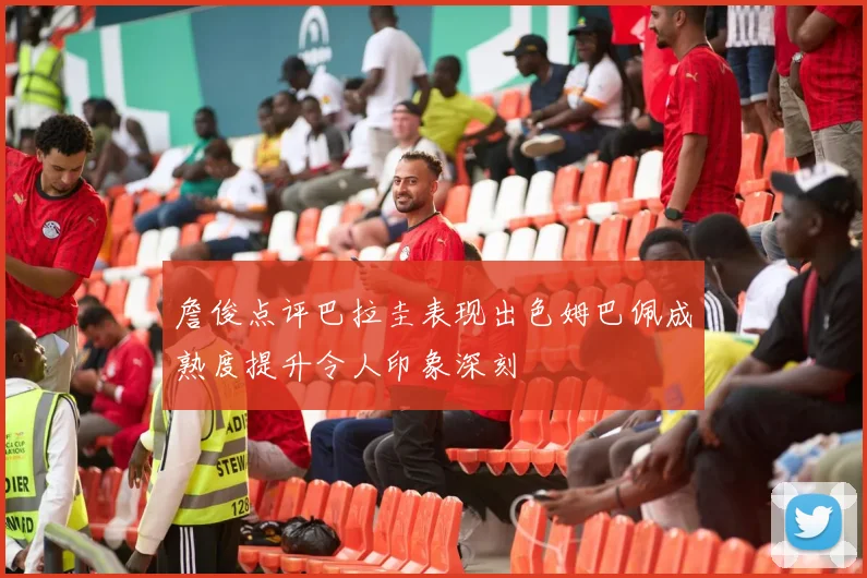 詹俊点评巴拉圭表现出色姆巴佩成熟度提升令人印象深刻