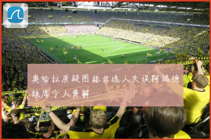 奥哈拉质疑图赫尔选人失误阿诺德缺席令人费解