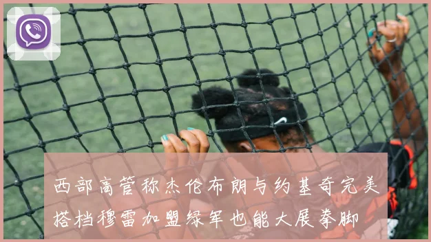 西部高管称杰伦布朗与约基奇完美搭档穆雷加盟绿军也能大展拳脚