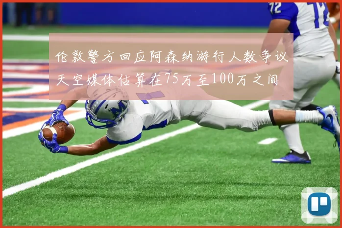 伦敦警方回应阿森纳游行人数争议天空媒体估算在75万至100万之间